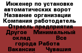 Инженер по установке автоматических ворот › Название организации ­ Компания-работодатель › Отрасль предприятия ­ Другое › Минимальный оклад ­ 40 000 - Все города Работа » Вакансии   . Чувашия респ.,Алатырь г.